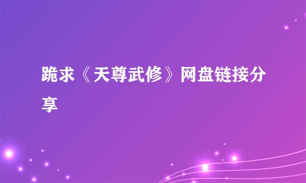 跪求《天尊武修》网盘链接分享
