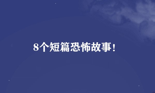 8个短篇恐怖故事！