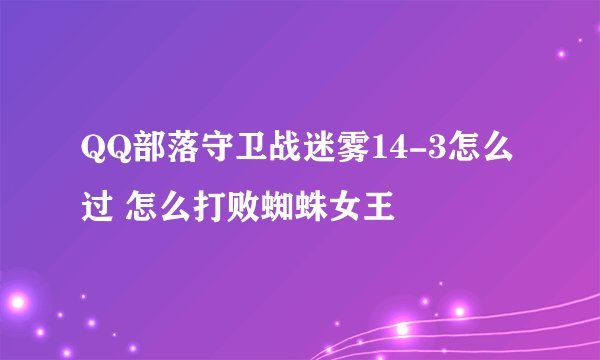 QQ部落守卫战迷雾14-3怎么过 怎么打败蜘蛛女王
