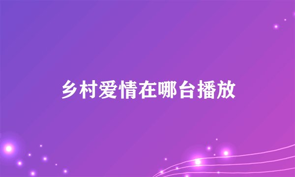 乡村爱情在哪台播放