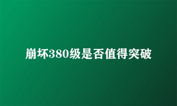 崩坏380级是否值得突破