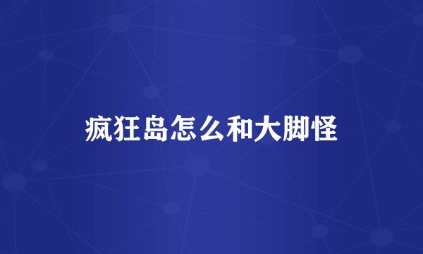 疯狂岛怎么和大脚怪