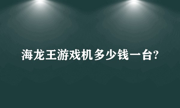 海龙王游戏机多少钱一台?