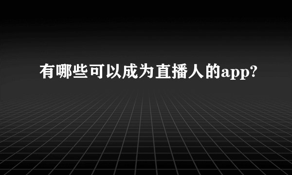 有哪些可以成为直播人的app?