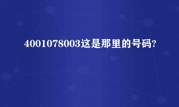 4001078003这是那里的号码?