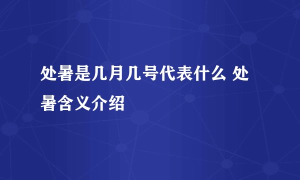 处暑是几月几号代表什么 处暑含义介绍