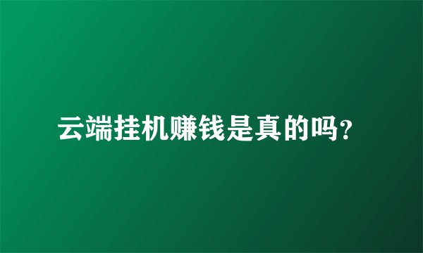 云端挂机赚钱是真的吗?
