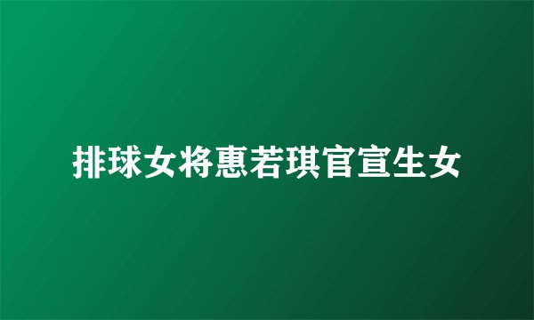 排球女将惠若琪官宣生女