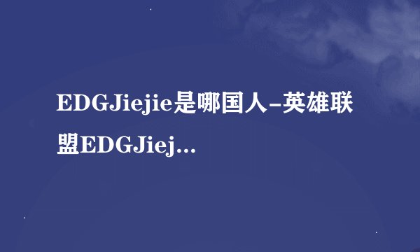 EDGJiejie是哪国人-英雄联盟EDGJiejie个人资料介绍