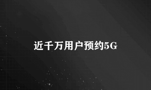 近千万用户预约5G