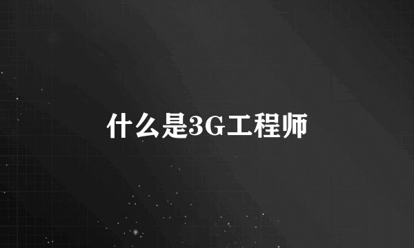 什么是3G工程师