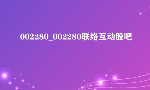 002280_002280联络互动股吧