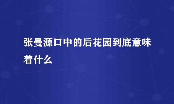 张曼源口中的后花园到底意味着什么