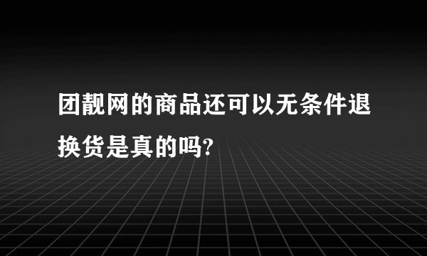 团靓网的商品还可以无条件退换货是真的吗?