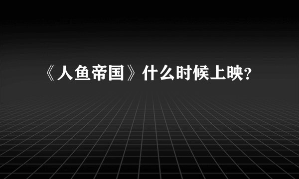 《人鱼帝国》什么时候上映?
