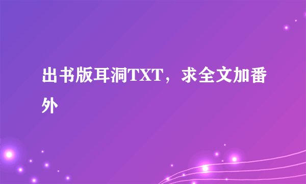 出书版耳洞TXT，求全文加番外