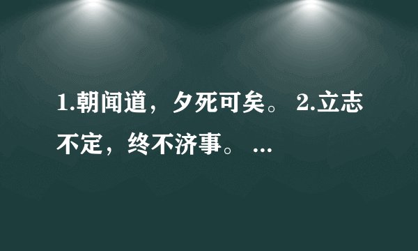 1.朝闻道，夕死可矣。 2.立志不定，终不济事。 3.读书破万卷，下笔如有神。 4.老牛追兔子，有