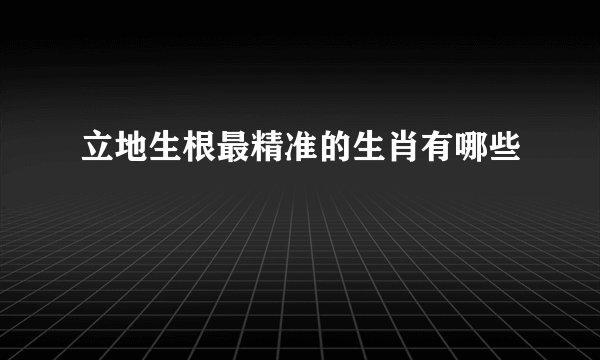 立地生根最精准的生肖有哪些