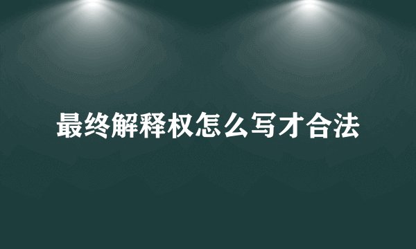 最终解释权怎么写才合法