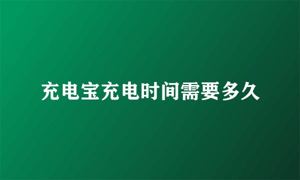 充电宝充电时间需要多久