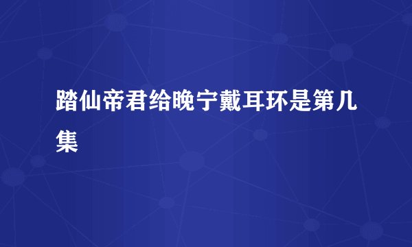 踏仙帝君给晚宁戴耳环是第几集