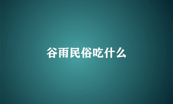 谷雨民俗吃什么