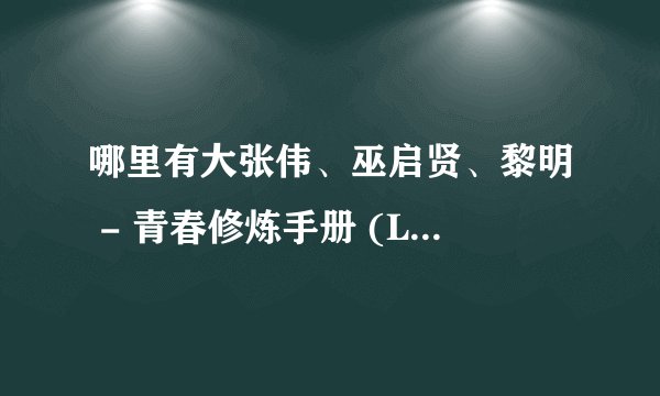 哪里有大张伟、巫启贤、黎明 - 青春修炼手册 (Live)下载_蒙面唱将无损FLAC_歌词