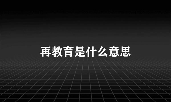 再教育是什么意思