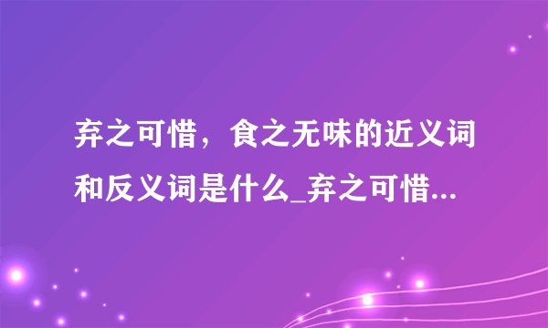 弃之可惜,食之无味的近义词和反义词是什么_弃之可惜,食之无味是什么意思