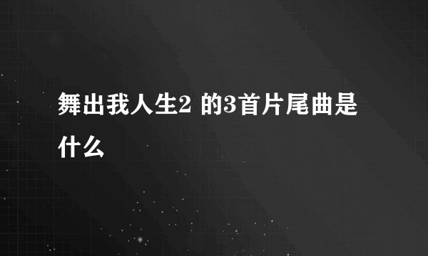 舞出我人生2 的3首片尾曲是什么