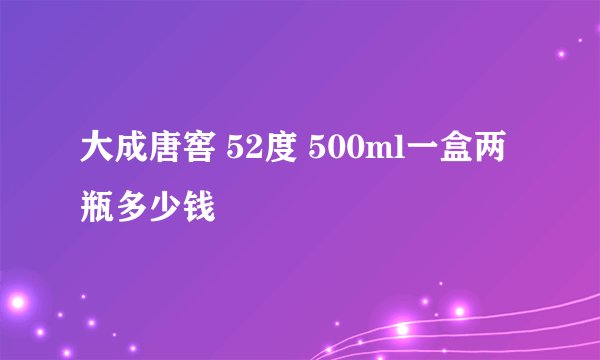 大成唐窖 52度 500ml一盒两瓶多少钱