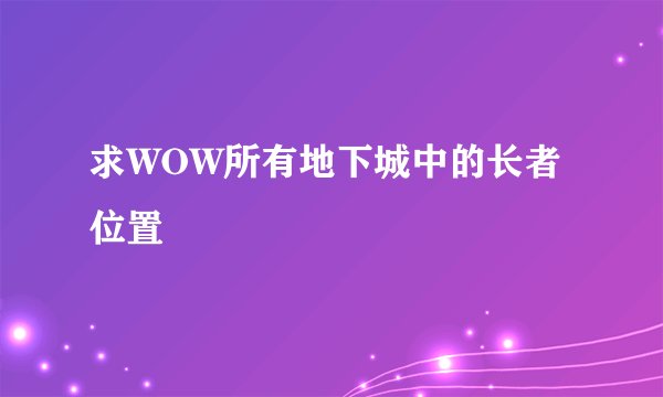 求WOW所有地下城中的长者位置