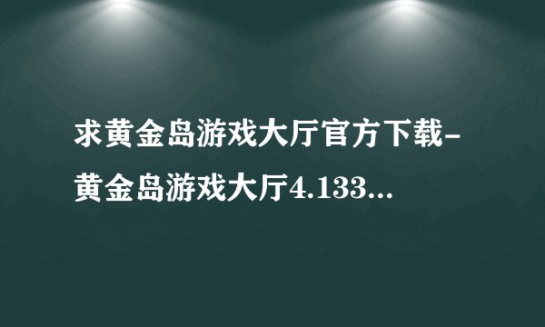 求黄金岛游戏大厅官方下载-黄金岛游戏大厅4.133最新版.apk完整网盘链接下载