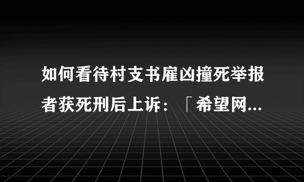 如何看待村支书雇凶撞死举报者获死刑后上诉:「希望网开一面,少杀慎杀」?