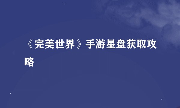 《完美世界》手游星盘获取攻略