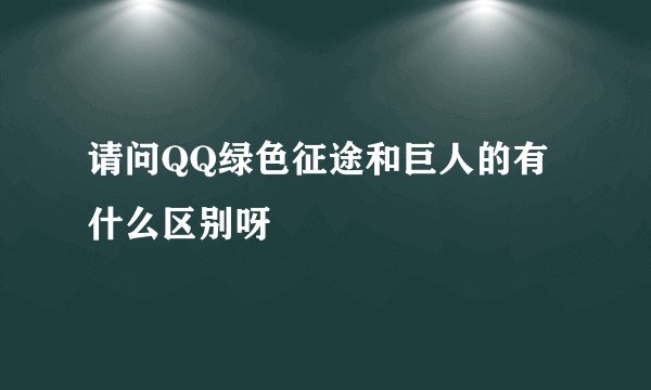请问QQ绿色征途和巨人的有什么区别呀