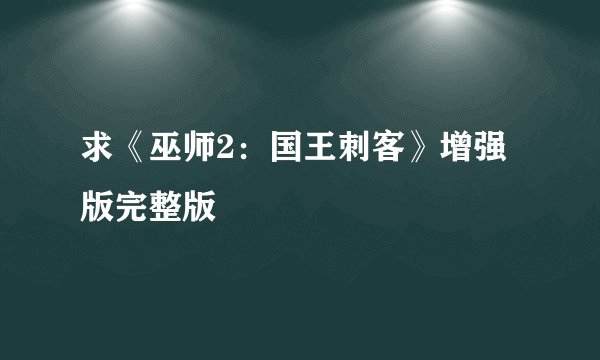 求《巫师2：国王刺客》增强版完整版