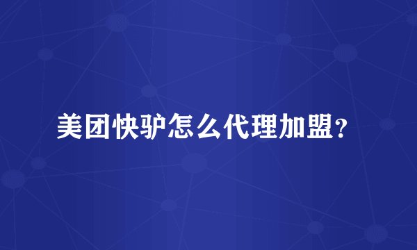 美团快驴怎么代理加盟？