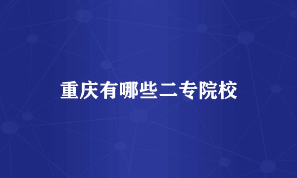 重庆有哪些二专院校