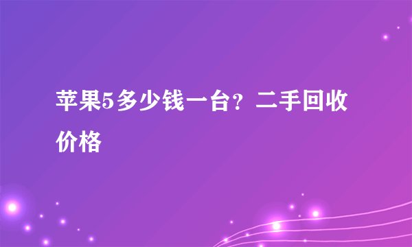 苹果5多少钱一台？二手回收价格