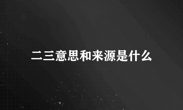 二三意思和来源是什么
