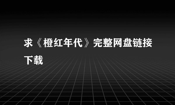 求《橙红年代》完整网盘链接下载