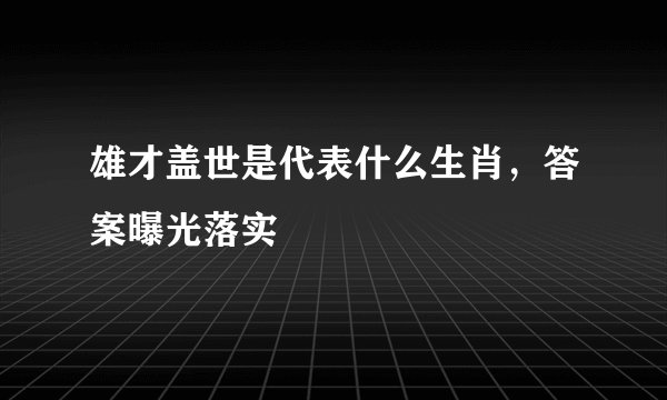 雄才盖世是代表什么生肖,答案曝光落实