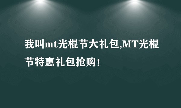 我叫mt光棍节大礼包,MT光棍节特惠礼包抢购!