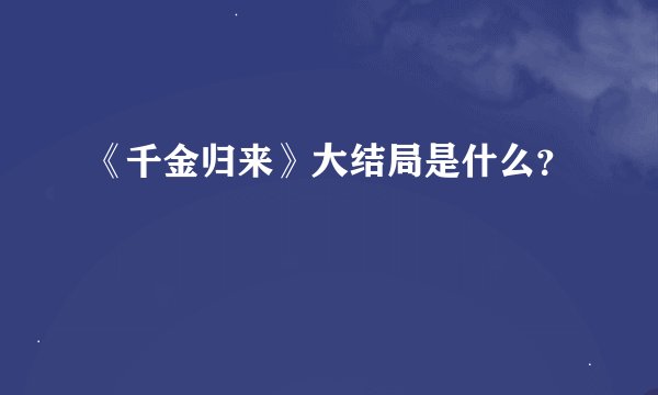 《千金归来》大结局是什么？