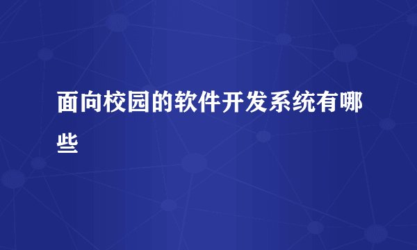 面向校园的软件开发系统有哪些