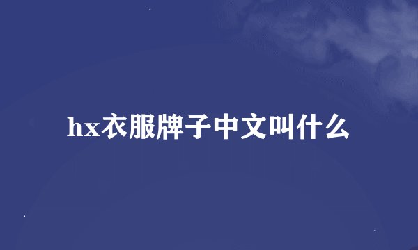 hx衣服牌子中文叫什么