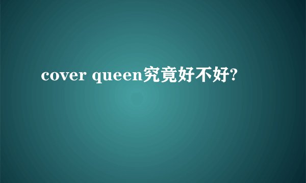 cover queen究竟好不好?