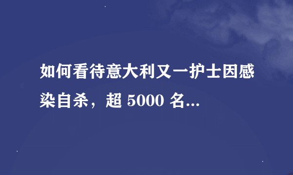 如何看待意大利又一护士因感染自杀，超 5000 名医护感染？