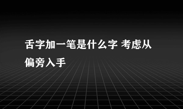 舌字加一笔是什么字 考虑从偏旁入手